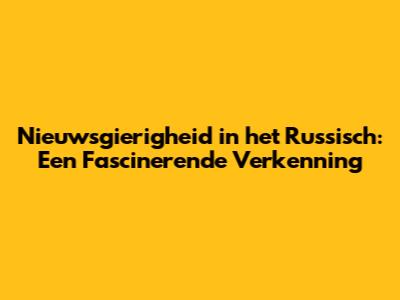 Nieuwsgierigheid in het Russisch: Een Fascinerende Verkenning