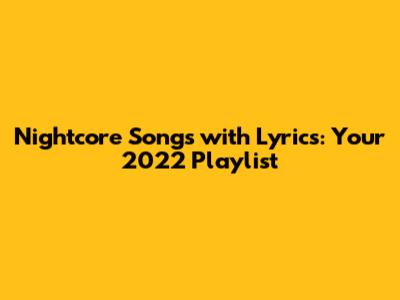 Nightcore Songs with Lyrics: Your 2022 Playlist