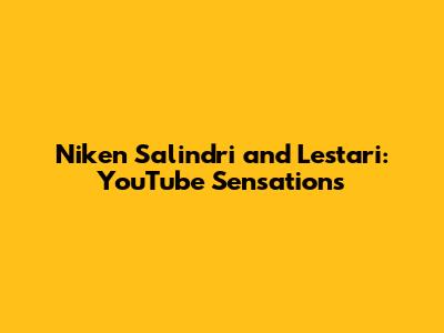Niken Salindri and Lestari: YouTube Sensations