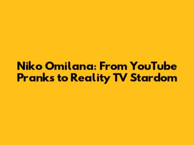 Niko Omilana: From YouTube Pranks to Reality TV Stardom