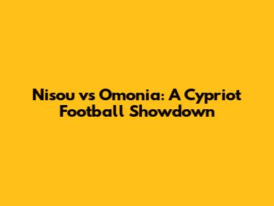 Nisou vs Omonia: A Cypriot Football Showdown
