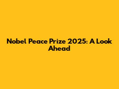 Nobel Peace Prize 2025: A Look Ahead