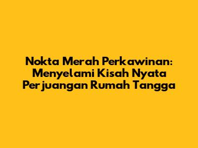 Nokta Merah Perkawinan: Menyelami Kisah Nyata Perjuangan Rumah Tangga