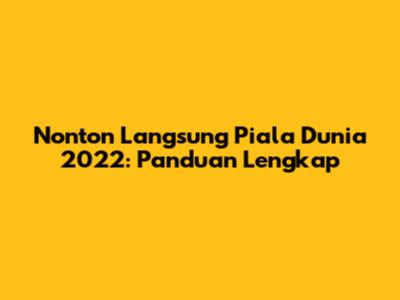 Nonton Langsung Piala Dunia 2022: Panduan Lengkap