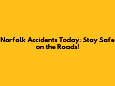 Norfolk Accidents Today: Stay Safe on the Roads!