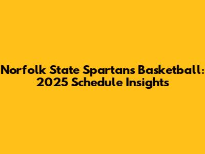 Norfolk State Spartans Basketball: 2025 Schedule Insights