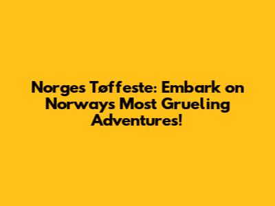 Norges Tøffeste: Embark on Norway's Most Grueling Adventures!