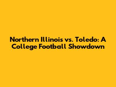 Northern Illinois vs. Toledo: A College Football Showdown