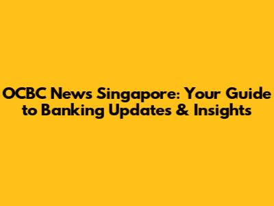 OCBC News Singapore: Your Guide to Banking Updates & Insights