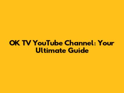 OK TV YouTube Channel: Your Ultimate Guide