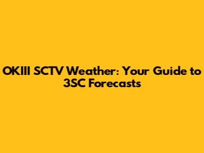 OKIII SCTV Weather: Your Guide to 3SC Forecasts