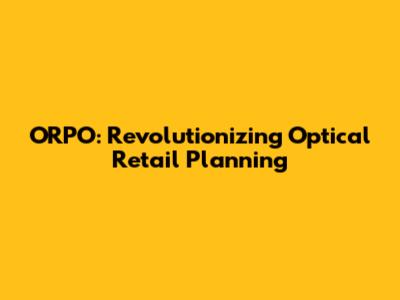 ORPO: Revolutionizing Optical Retail Planning