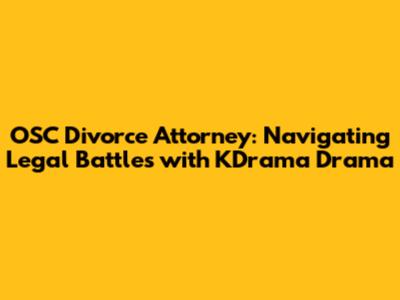 OSC Divorce Attorney: Navigating Legal Battles with KDrama Drama