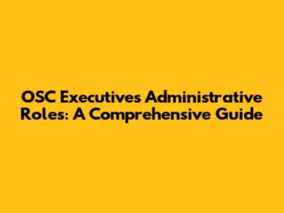 OSC Executives' Administrative Roles: A Comprehensive Guide