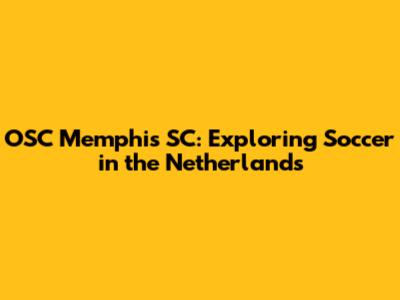 OSC Memphis SC: Exploring Soccer in the Netherlands