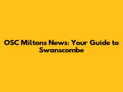 OSC Milton's News: Your Guide to Swanscombe