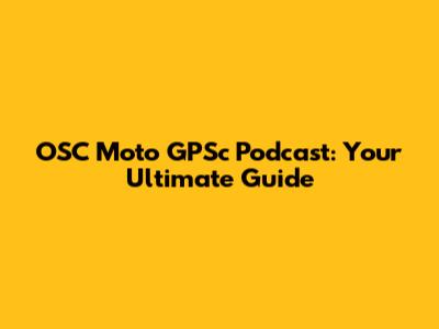 OSC Moto GPSc Podcast: Your Ultimate Guide