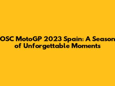 OSC MotoGP 2023 Spain: A Season of Unforgettable Moments
