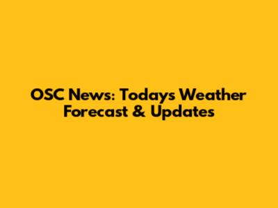 OSC News: Today's Weather Forecast & Updates