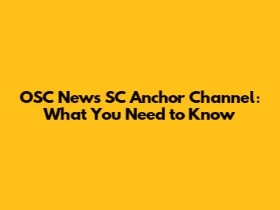 OSC News SC Anchor Channel: What You Need to Know