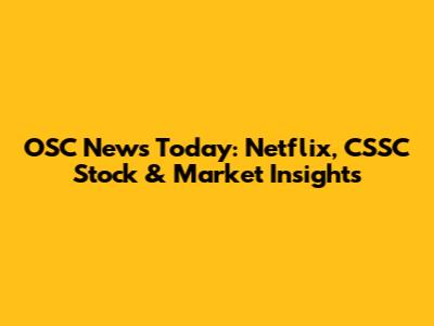 OSC News Today: Netflix, CSSC Stock & Market Insights