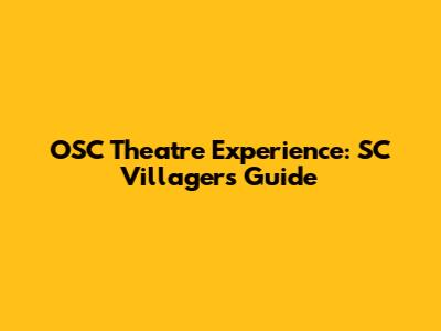 OSC Theatre Experience: SC Villagers' Guide