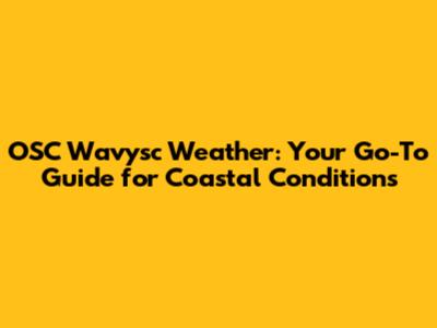 OSC Wavysc Weather: Your Go-To Guide for Coastal Conditions