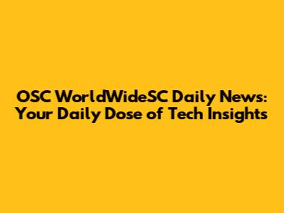 OSC WorldWideSC Daily News: Your Daily Dose of Tech Insights