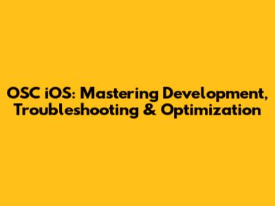 OSC iOS: Mastering Development, Troubleshooting & Optimization
