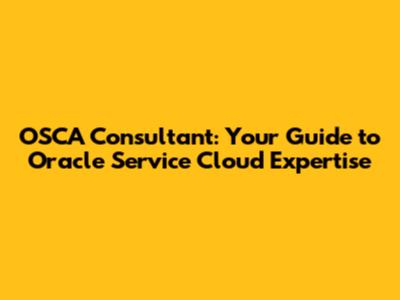 OSCA Consultant: Your Guide to Oracle Service Cloud Expertise