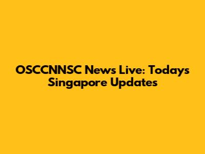OSCCNNSC News Live: Today's Singapore Updates