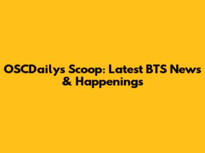 OSCDaily's Scoop: Latest BTS News & Happenings