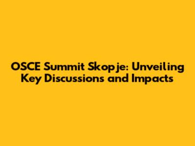 OSCE Summit Skopje: Unveiling Key Discussions and Impacts