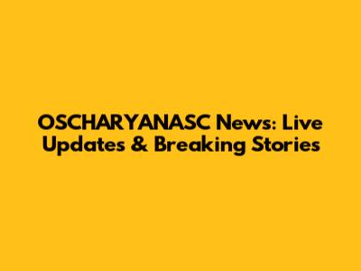OSCHARYANASC News: Live Updates & Breaking Stories