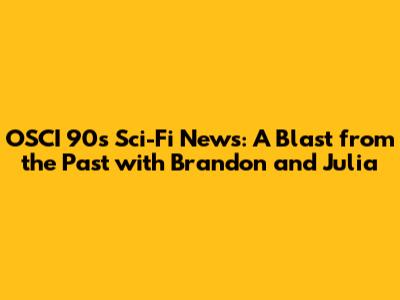 OSCI 90s Sci-Fi News: A Blast from the Past with Brandon and Julia