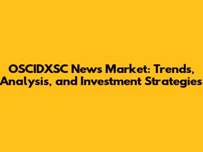 OSCIDXSC News Market: Trends, Analysis, and Investment Strategies
