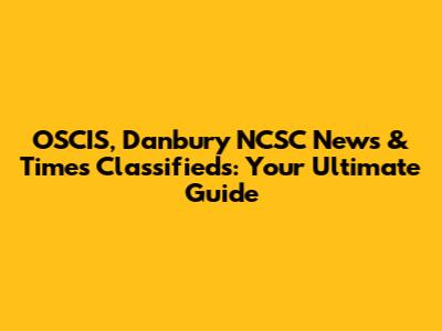 OSCIS, Danbury NCSC News & Times Classifieds: Your Ultimate Guide