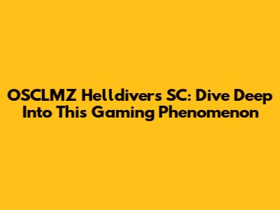 OSCLMZ Helldivers SC: Dive Deep Into This Gaming Phenomenon
