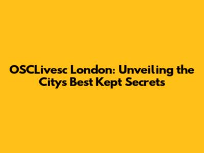 OSCLivesc London: Unveiling the City's Best Kept Secrets