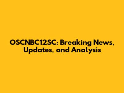 OSCNBC12SC: Breaking News, Updates, and Analysis