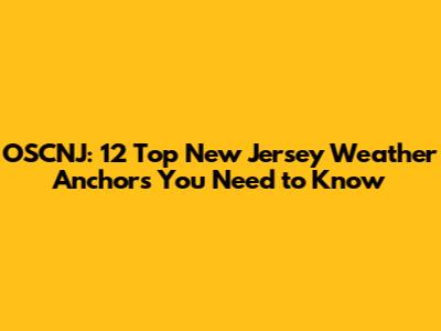 OSCNJ: 12 Top New Jersey Weather Anchors You Need to Know