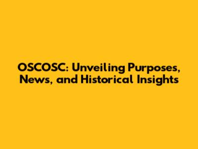 OSCOSC: Unveiling Purposes, News, and Historical Insights