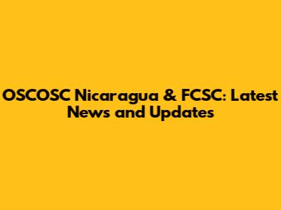 OSCOSC Nicaragua & FCSC: Latest News and Updates