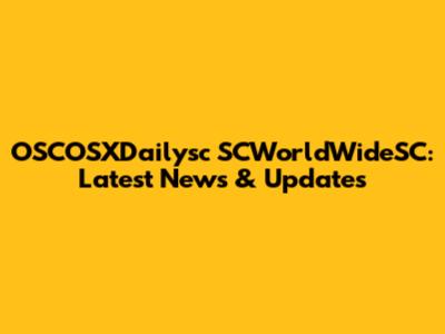 OSCOSXDailysc SCWorldWideSC: Latest News & Updates