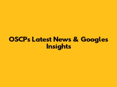 OSCP's Latest News & Google's Insights