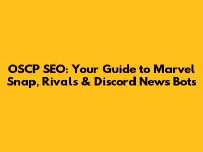 OSCP SEO: Your Guide to Marvel Snap, Rivals & Discord News Bots