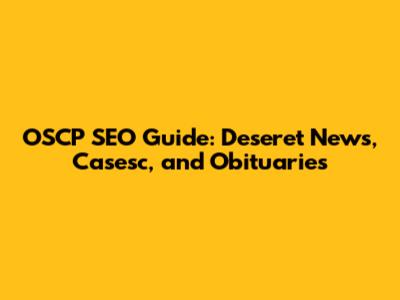 OSCP SEO Guide: Deseret News, Casesc, and Obituaries
