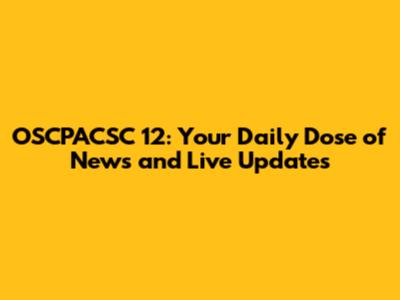 OSCPACSC 12: Your Daily Dose of News and Live Updates