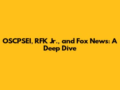 OSCPSEI, RFK Jr., and Fox News: A Deep Dive