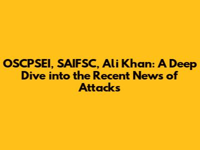 OSCPSEI, SAIFSC, Ali Khan: A Deep Dive into the Recent News of Attacks